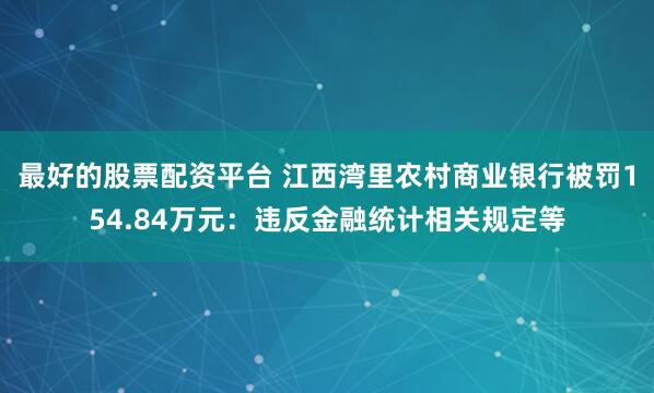 最好的股票配资平台 江西湾里农村商业银行被罚154.84万元：违反金融统计相关规定等