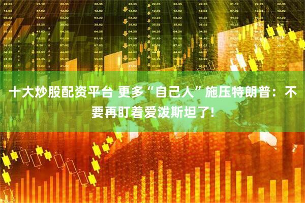 十大炒股配资平台 更多“自己人”施压特朗普：不要再盯着爱泼斯坦了!