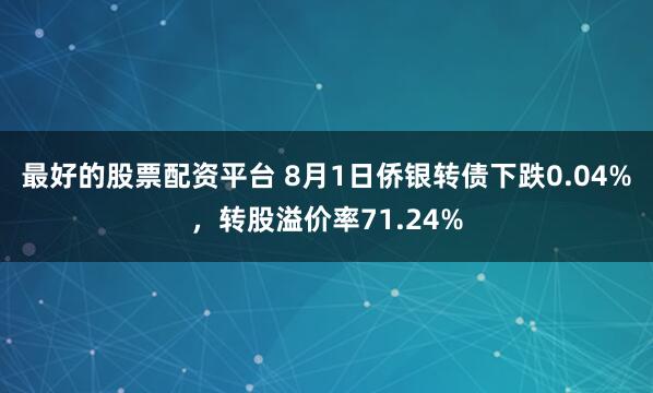 最好的股票配资平台 8月1日侨银转债下跌0.04%，转股溢价率71.24%