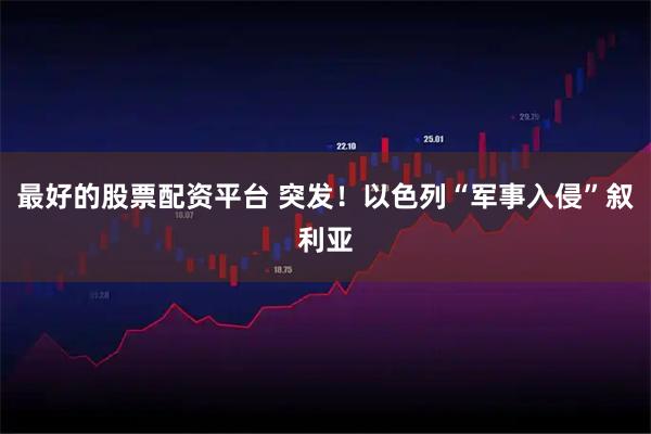 最好的股票配资平台 突发！以色列“军事入侵”叙利亚