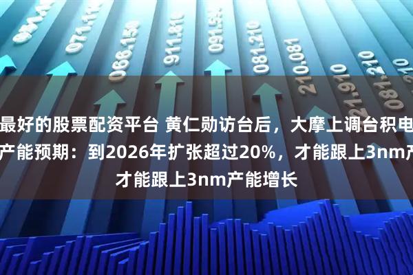 最好的股票配资平台 黄仁勋访台后，大摩上调台积电CoWoS产能预期：到2026年扩张超过20%，才能跟上3nm产能增长
